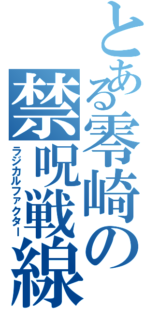 とある零崎の禁呪戦線（ラジカルファクター）