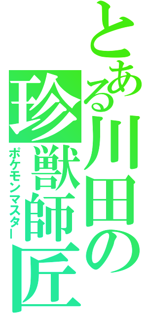 とある川田の珍獣師匠（ポケモンマスター）