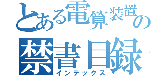 とある電算装置の禁書目録（インデックス）