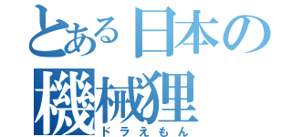 とある日本の機械狸（ドラえもん）