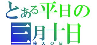 とある平日の三月十日（佐天の日）