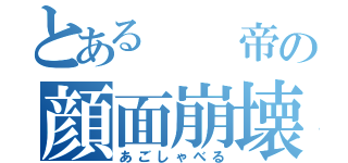 とある  帝の顔面崩壊（あごしゃべる）