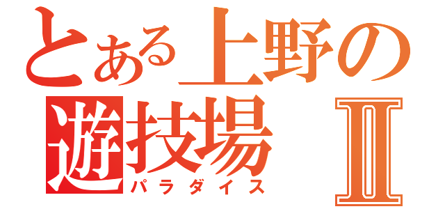 とある上野の遊技場Ⅱ（パラダイス）