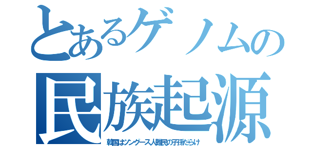 とあるゲノムの民族起源（韓国はツングース人難民の子孫だらけ）