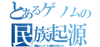 とあるゲノムの民族起源（韓国はツングース人難民の子孫だらけ）