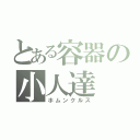 とある容器の小人達（ホムンクルス）