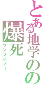 とある地学のの爆死（ウンメイノー）