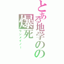 とある地学のの爆死（ウンメイノー）