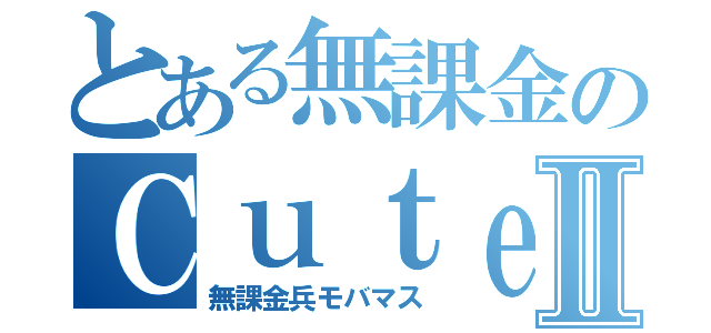 とある無課金のＣｕｔｅＰⅡ（無課金兵モバマス）