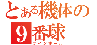 とある機体の９番球（ナインボール）