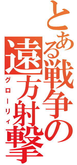 とある戦争の遠方射撃（グローリィ）