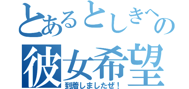 とあるとしきへの彼女希望（到着しましたぜ！）