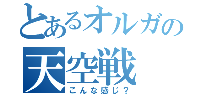 とあるオルガの天空戦（こんな感じ？）