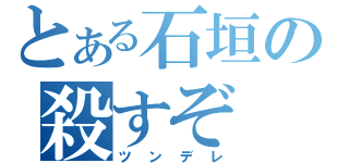 とある石垣の殺すぞ（ツンデレ）