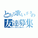 とある歌い手さんの友達募集中（ナノ友さんと絡みたい）