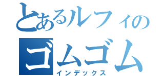 とあるルフィのゴムゴムの実（インデックス）