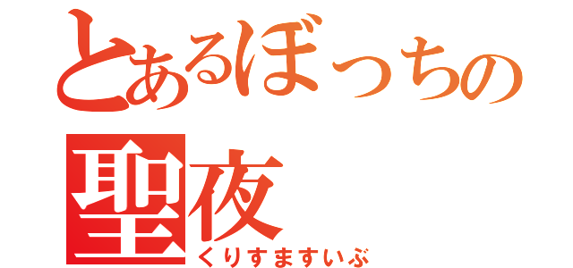 とあるぼっちの聖夜（くりすますいぶ）