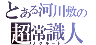 とある河川敷の超常識人（リクルート）