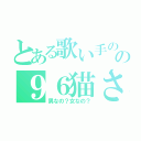 とある歌い手のの９６猫さん（男なの？女なの？）