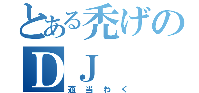 とある禿げのＤＪ（適当わく）