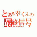 とある幸くんの最終信号（ろりが何が悪い）