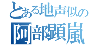 とある地声似の阿部顕嵐（）