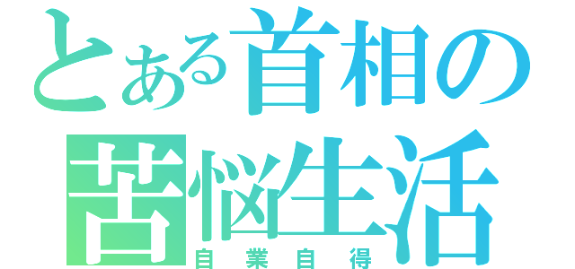 とある首相の苦悩生活（自業自得）