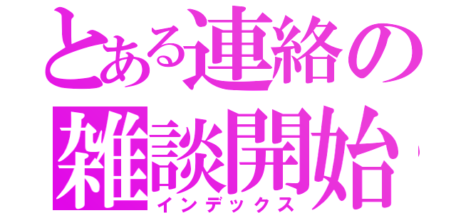 とある連絡の雑談開始（インデックス）