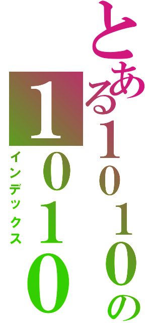 とある１０１０の１０１０（インデックス）