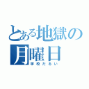 とある地獄の月曜日（学校だるい）