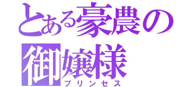 とある豪農の御嬢様（プリンセス）