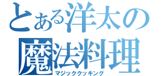 とある洋太の魔法料理（マジッククッキング）