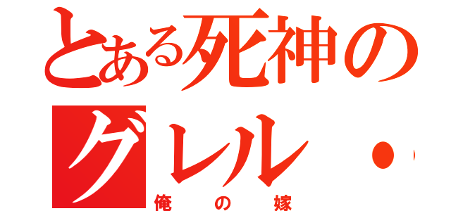 とある死神のグレル・サトクリフ（俺の嫁）