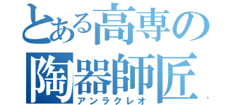 とある高専の陶器師匠（アンラクレオ）