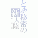 とある秘密の新大陸（新世界）