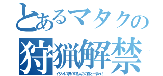 とあるマタクの狩猟解禁（イジメに参加する人この指とーまれ！）