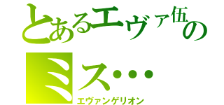 とあるエヴァ伍のミス…（エヴァンゲリオン）