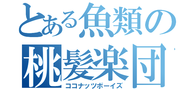 とある魚類の桃髪楽団（ココナッツボーイズ）