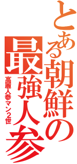 とある朝鮮の最強人参Ⅱ（高麗人参マン２世）