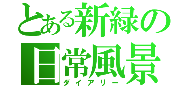 とある新緑の日常風景（ダイアリー）