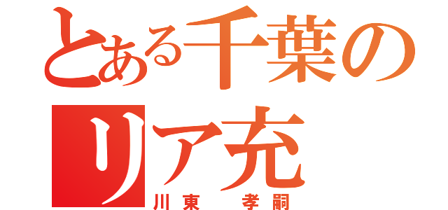 とある千葉のリア充（川東 孝嗣）