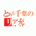 とある千葉のリア充（川東 孝嗣）