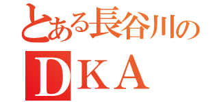 とある長谷川のＤＫＡ（）