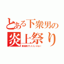 とある下衆男の炎上祭り（両成敗でいいじゃない）