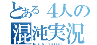 とある４人の混沌実況（Ｍ．Ｓ．Ｓ Ｐｒｏｊｅｃｔ）