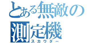 とある無敵の測定機（スカウター）