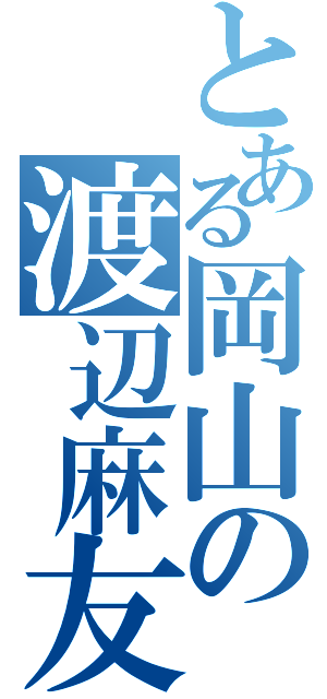 とある岡山の渡辺麻友（）