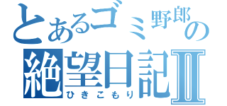 とあるゴミ野郎の絶望日記Ⅱ（ひきこもり）