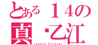 とある１４の真•乙江（Ｌｅｇｅｎｄ Ｆｏｒｅｖｅｒ）