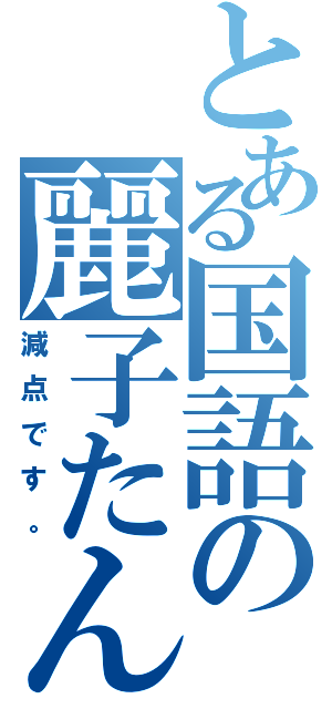 とある国語の麗子たん（減点です。）